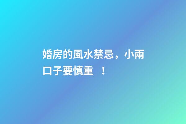 婚房的風水禁忌，小兩口子要慎重！